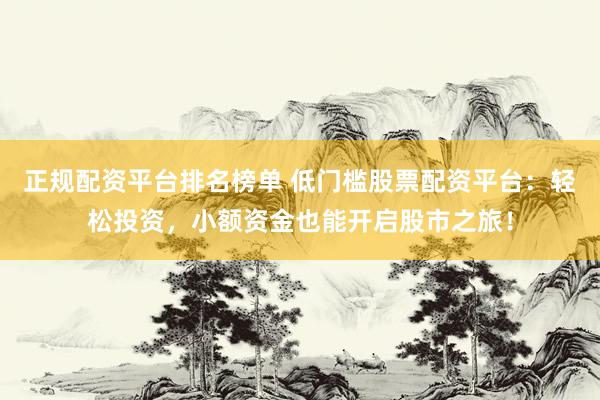 正规配资平台排名榜单 低门槛股票配资平台：轻松投资，小额资金也能开启股市之旅！