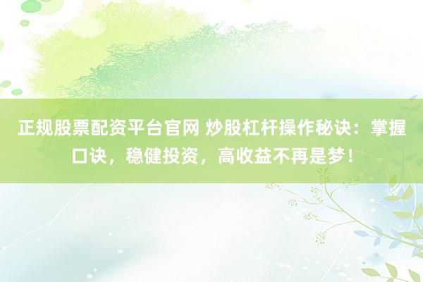 正规股票配资平台官网 炒股杠杆操作秘诀：掌握口诀，稳健投资，高收益不再是梦！