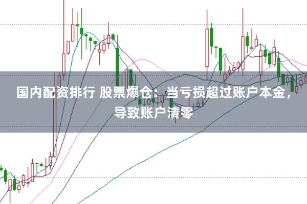 国内配资排行 股票爆仓：当亏损超过账户本金，导致账户清零