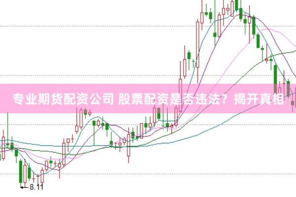 专业期货配资公司 股票配资是否违法？揭开真相