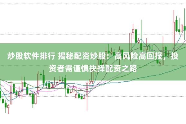 炒股软件排行 揭秘配资炒股：高风险高回报，投资者需谨慎抉择配资之路