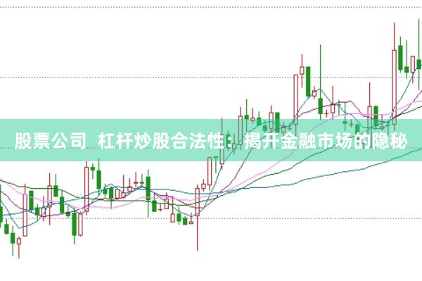 股票公司  杠杆炒股合法性：揭开金融市场的隐秘