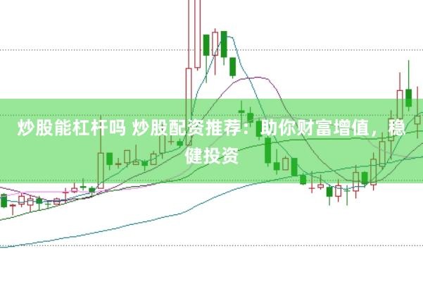 炒股能杠杆吗 炒股配资推荐：助你财富增值，稳健投资