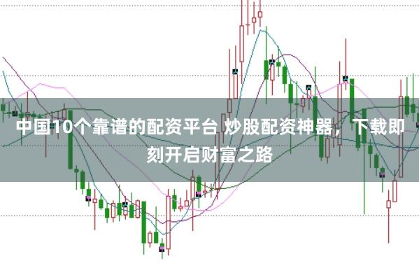 中国10个靠谱的配资平台 炒股配资神器，下载即刻开启财富之路