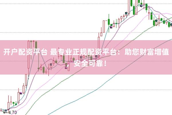 开户配资平台 最专业正规配资平台：助您财富增值，安全可靠！