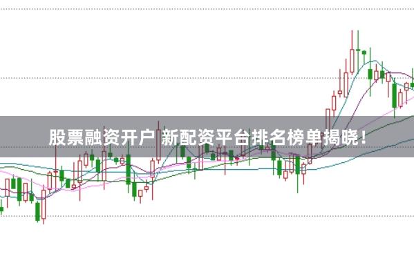 股票融资开户 新配资平台排名榜单揭晓！