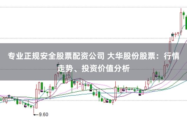 专业正规安全股票配资公司 大华股份股票：行情走势、投资价值分析