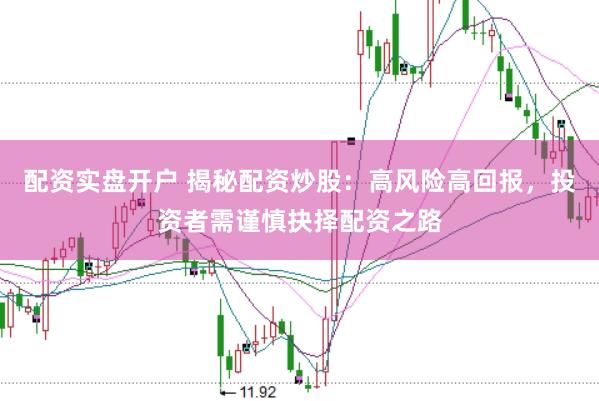 配资实盘开户 揭秘配资炒股：高风险高回报，投资者需谨慎抉择配资之路