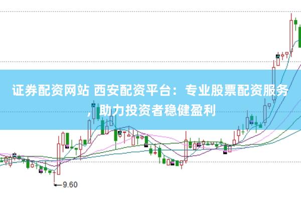证券配资网站 西安配资平台：专业股票配资服务，助力投资者稳健盈利