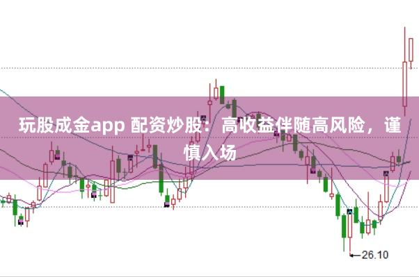 玩股成金app 配资炒股：高收益伴随高风险，谨慎入场