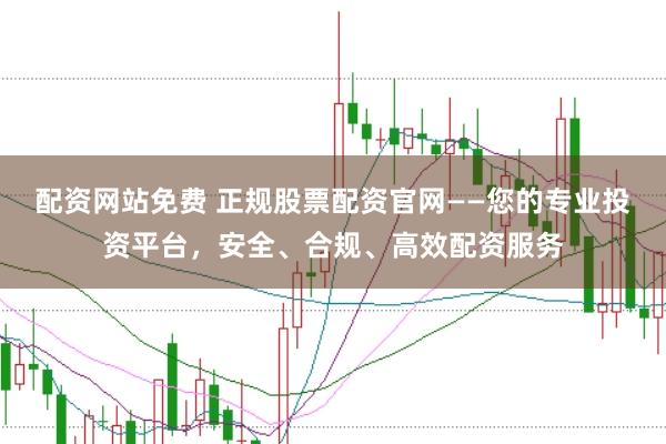 配资网站免费 正规股票配资官网——您的专业投资平台，安全、合规、高效配资服务