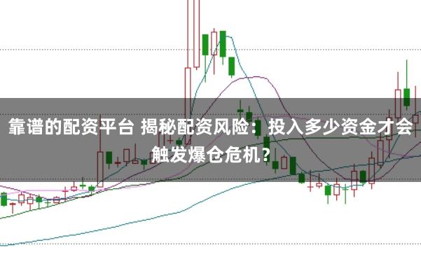靠谱的配资平台 揭秘配资风险：投入多少资金才会触发爆仓危机？