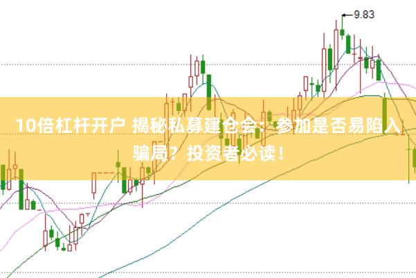 10倍杠杆开户 揭秘私募建仓会：参加是否易陷入骗局？投资者必读！