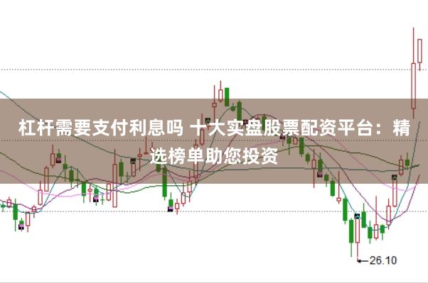 杠杆需要支付利息吗 十大实盘股票配资平台：精选榜单助您投资