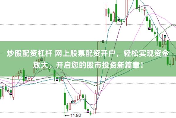 炒股配资杠杆 网上股票配资开户，轻松实现资金放大，开启您的股市投资新篇章！