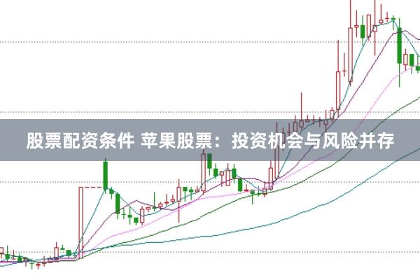 股票配资条件 苹果股票：投资机会与风险并存