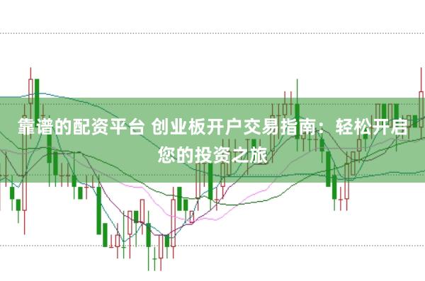 靠谱的配资平台 创业板开户交易指南：轻松开启您的投资之旅