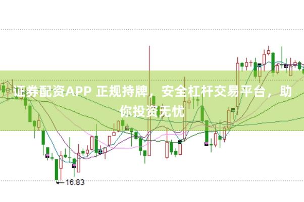 证券配资APP 正规持牌，安全杠杆交易平台，助你投资无忧