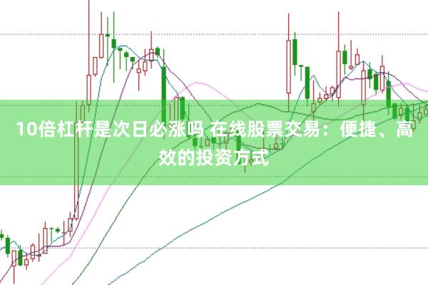 10倍杠杆是次日必涨吗 在线股票交易：便捷、高效的投资方式