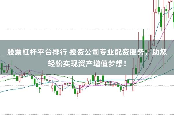 股票杠杆平台排行 投资公司专业配资服务，助您轻松实现资产增值梦想！