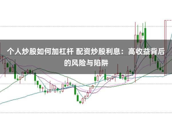 个人炒股如何加杠杆 配资炒股利息：高收益背后的风险与陷阱