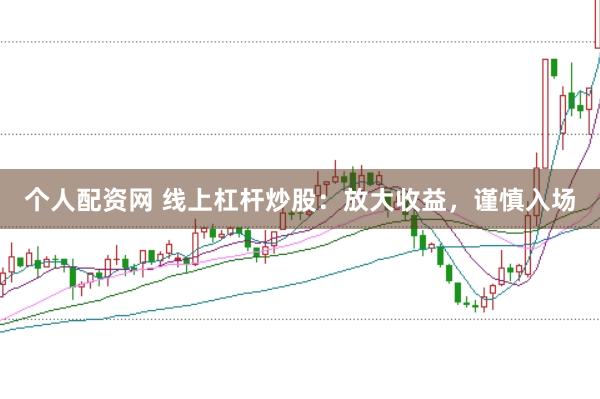 个人配资网 线上杠杆炒股：放大收益，谨慎入场