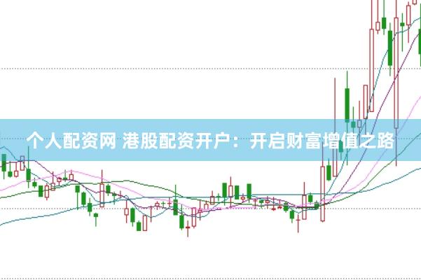 个人配资网 港股配资开户：开启财富增值之路