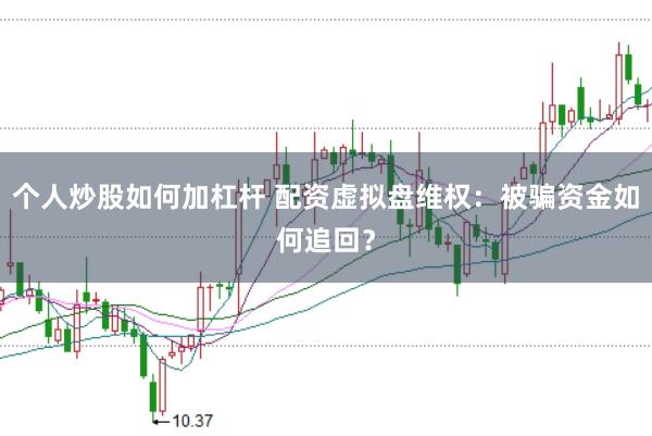 个人炒股如何加杠杆 配资虚拟盘维权：被骗资金如何追回？