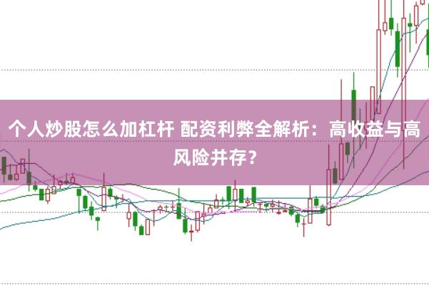 个人炒股怎么加杠杆 配资利弊全解析：高收益与高风险并存？