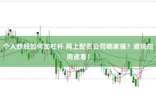 个人炒股如何加杠杆 网上配资公司哪家强？避坑指南速看！