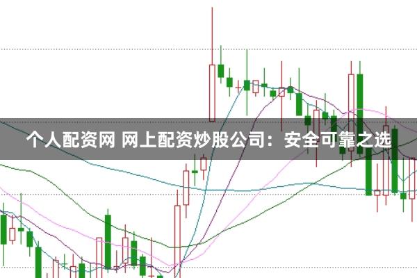 个人配资网 网上配资炒股公司：安全可靠之选
