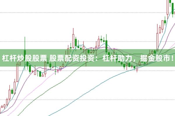 杠杆炒股股票 股票配资投资：杠杆助力，掘金股市！