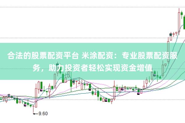 合法的股票配资平台 米涂配资：专业股票配资服务，助力投资者轻松实现资金增值