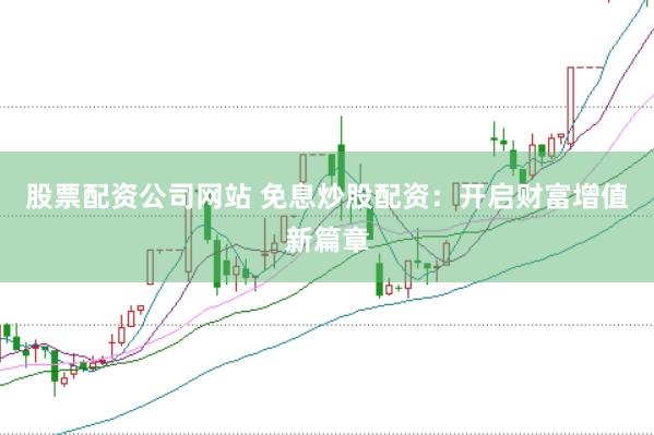 股票配资公司网站 免息炒股配资：开启财富增值新篇章