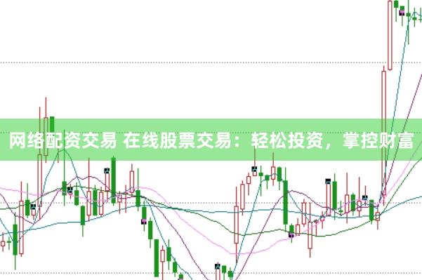 网络配资交易 在线股票交易：轻松投资，掌控财富