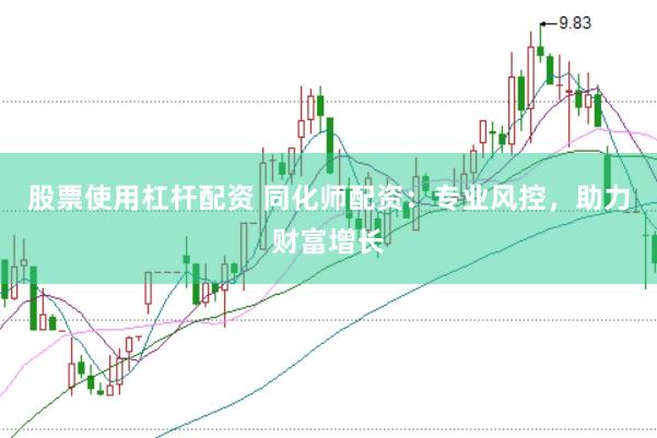 股票使用杠杆配资 同化师配资：专业风控，助力财富增长
