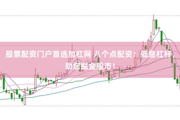 股票配资门户首选加杠网 八个点配资：低息杠杆，助您掘金股市！
