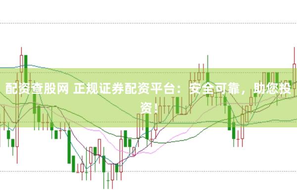 配资查股网 正规证券配资平台：安全可靠，助您投资！