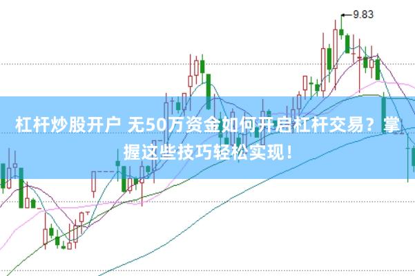 杠杆炒股开户 无50万资金如何开启杠杆交易？掌握这些技巧轻松实现！