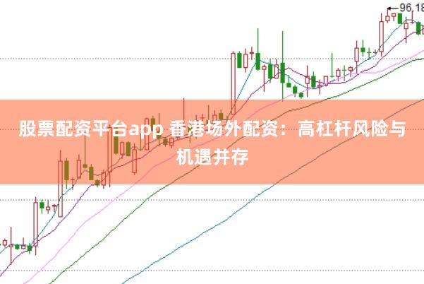 股票配资平台app 香港场外配资：高杠杆风险与机遇并存