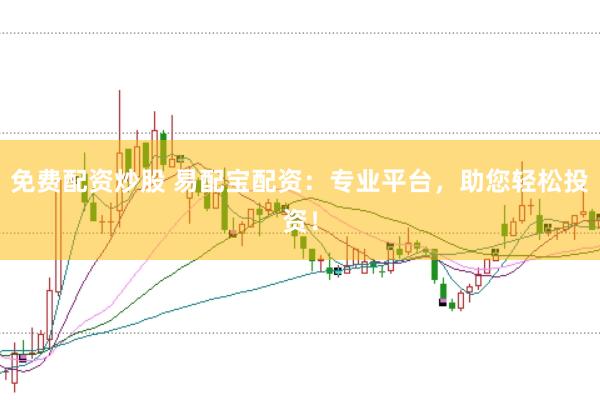 免费配资炒股 易配宝配资：专业平台，助您轻松投资！