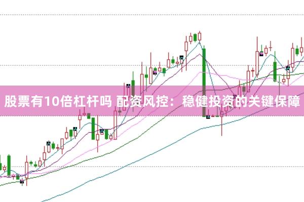 股票有10倍杠杆吗 配资风控：稳健投资的关键保障