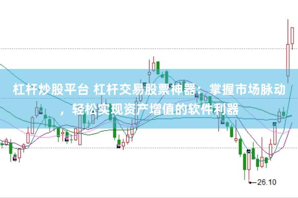 杠杆炒股平台 杠杆交易股票神器：掌握市场脉动，轻松实现资产增值的软件利器