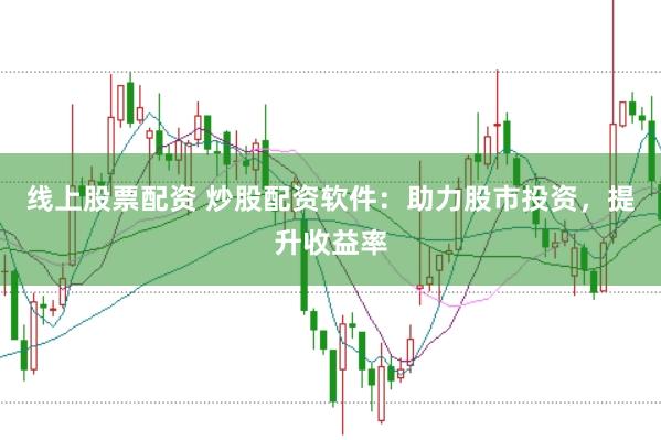 线上股票配资 炒股配资软件：助力股市投资，提升收益率