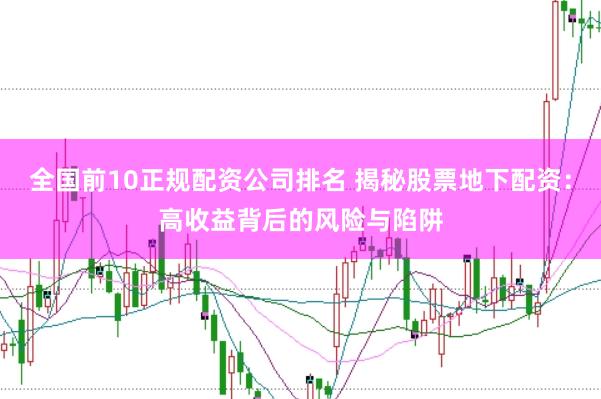 全国前10正规配资公司排名 揭秘股票地下配资：高收益背后的风险与陷阱