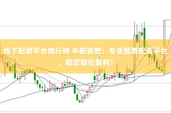 线下配资平台排行榜 牛配资吧：专业股票配资平台，助您轻松盈利！