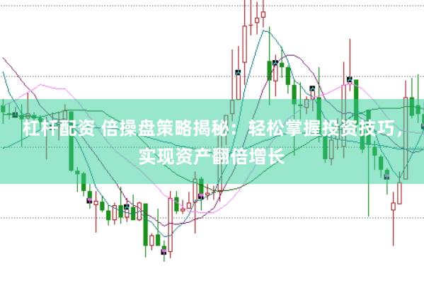 杠杆配资 倍操盘策略揭秘：轻松掌握投资技巧，实现资产翻倍增长