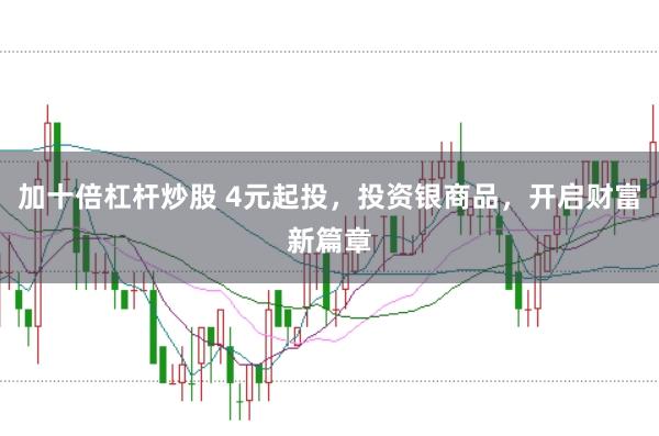 加十倍杠杆炒股 4元起投，投资银商品，开启财富新篇章