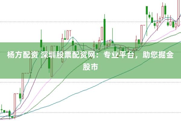 杨方配资 深圳股票配资网：专业平台，助您掘金股市
