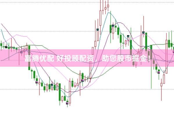 富腾优配 好投顾配资，助您股市掘金！